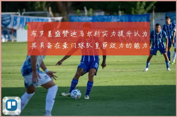 布罗基盛赞迪马尔科实力提升认为其具备在豪门球队皇萨效力的能力