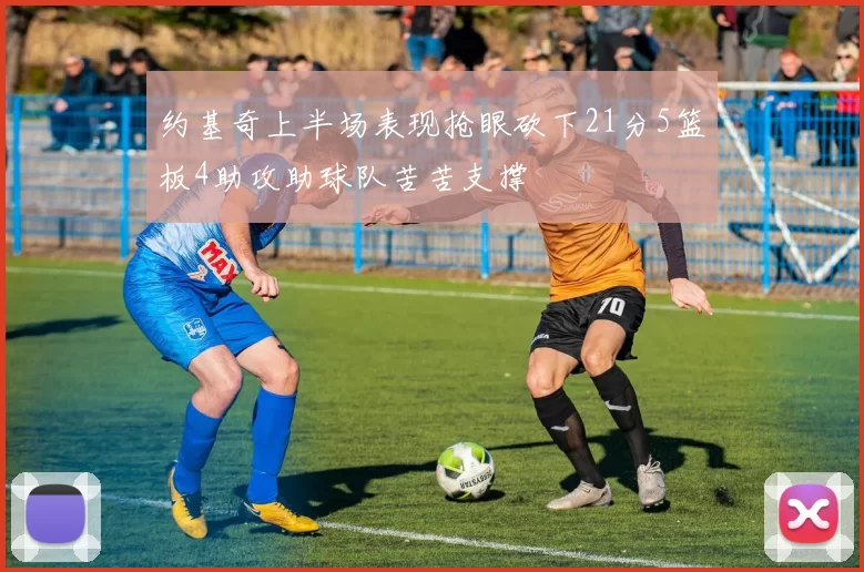约基奇上半场表现抢眼砍下21分5篮板4助攻助球队苦苦支撑