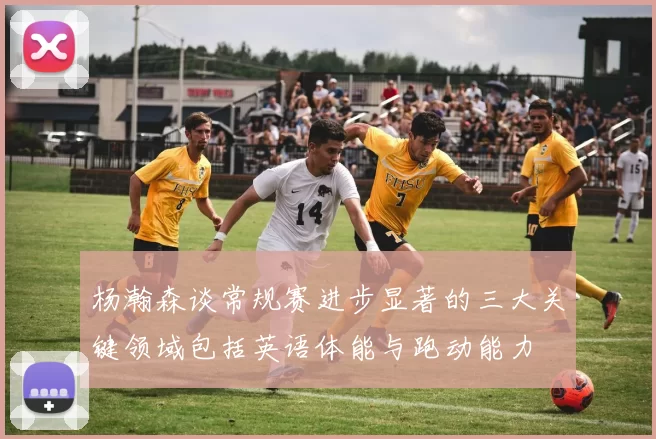 杨瀚森谈常规赛进步显著的三大关键领域包括英语体能与跑动能力