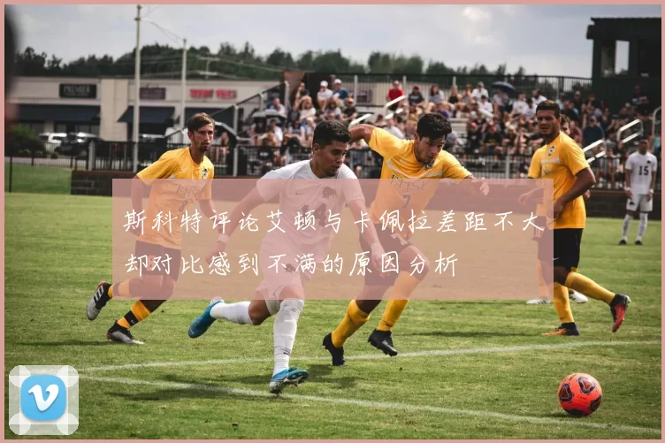 斯科特评论艾顿与卡佩拉差距不大却对比感到不满的原因分析