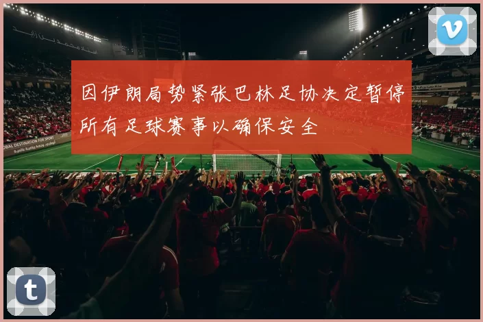 因伊朗局势紧张巴林足协决定暂停所有足球赛事以确保安全