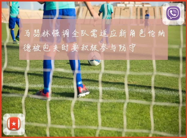 马瑟林强调全队需适应新角色伦纳德被包夹时要积极参与防守